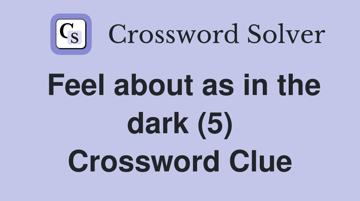 Feel about as in the dark (5) Crossword Clue Answers Crossword Solver